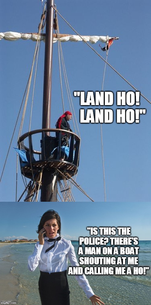 Land Prude | "LAND HO!     LAND HO!"; "IS THIS THE POLICE? THERE'S A MAN ON A BOAT SHOUTING AT ME AND CALLING ME A HO!" | image tagged in memes,land ho,pirates,sailor,women,political correctness | made w/ Imgflip meme maker