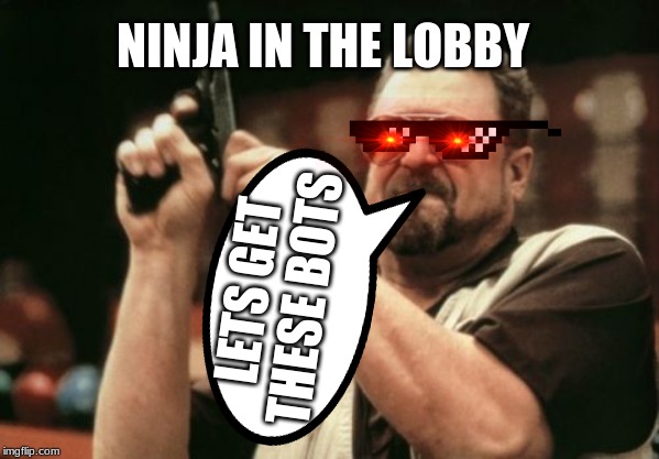Am I The Only One Around Here | NINJA IN THE LOBBY; LETS GET THESE BOTS | image tagged in memes,am i the only one around here | made w/ Imgflip meme maker