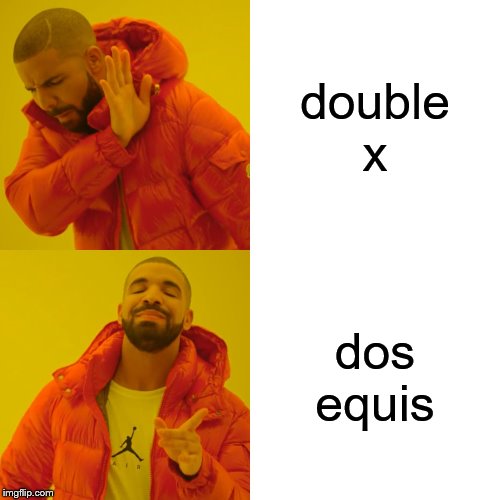 Drake Hotline Bling | double x; dos equis | image tagged in memes,drake hotline bling | made w/ Imgflip meme maker
