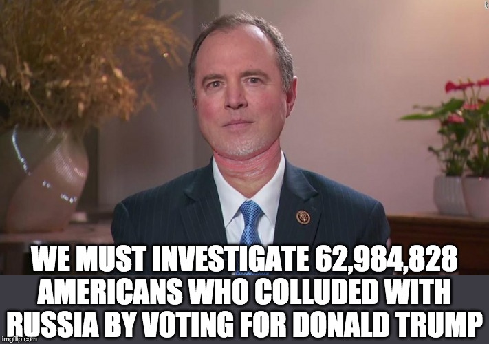 Adam Schiff | WE MUST INVESTIGATE 62,984,828 AMERICANS WHO COLLUDED WITH RUSSIA BY VOTING FOR DONALD TRUMP | image tagged in adam schiff | made w/ Imgflip meme maker