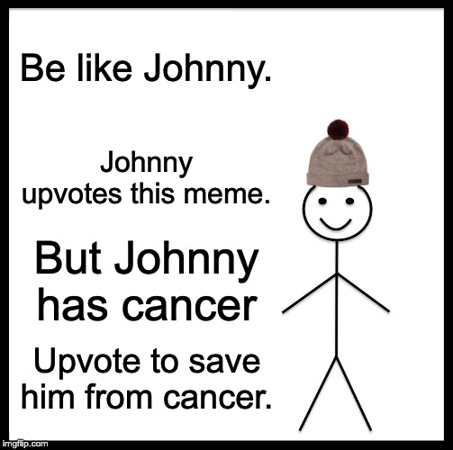 Be Like Bill | Be like Johnny. Johnny upvotes this meme. But Johnny has cancer; Upvote to save him from cancer. | image tagged in memes,be like bill | made w/ Imgflip meme maker