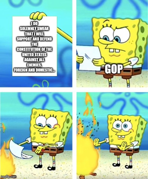 Partisan Hacks | I DO SOLEMNLY SWEAR THAT I WILL SUPPORT AND DEFEND THE CONSTITUTION OF THE UNITED STATES AGAINST ALL ENEMIES, FOREIGN AND DOMESTIC... GOP | image tagged in spongebob burning paper,gop,impeach trump,senate | made w/ Imgflip meme maker
