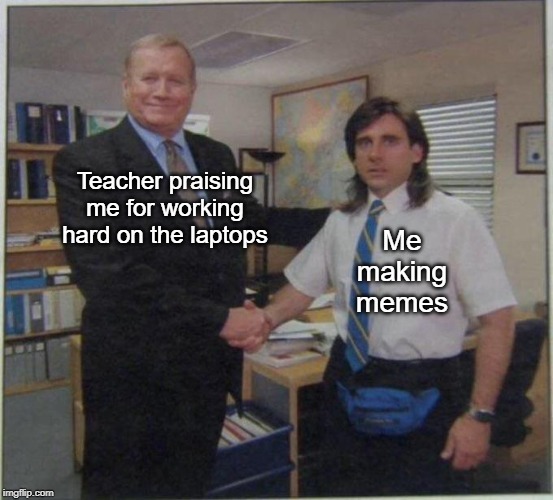 For all those people at school right now | Teacher praising me for working hard on the laptops; Me making memes | image tagged in office - young micheal scott,school,funny,memes,teachers | made w/ Imgflip meme maker