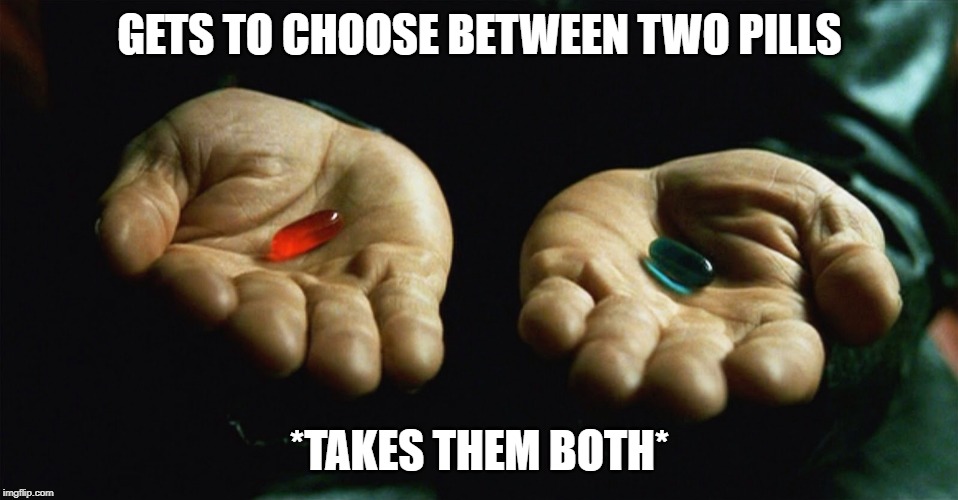 Red pill blue pill | GETS TO CHOOSE BETWEEN TWO PILLS; *TAKES THEM BOTH* | image tagged in red pill blue pill | made w/ Imgflip meme maker