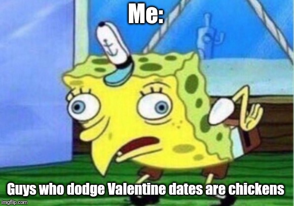 Mocking Spongebob | Me:; Guys who dodge Valentine dates are chickens | image tagged in memes,mocking spongebob | made w/ Imgflip meme maker