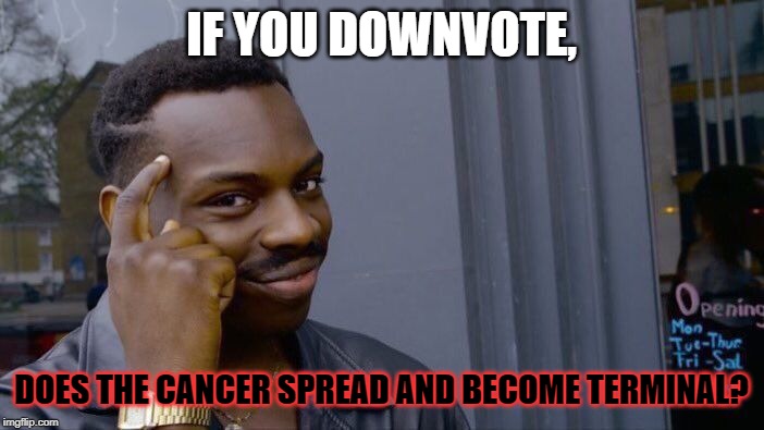 Roll Safe Think About It Meme | IF YOU DOWNVOTE, DOES THE CANCER SPREAD AND BECOME TERMINAL? | image tagged in memes,roll safe think about it | made w/ Imgflip meme maker