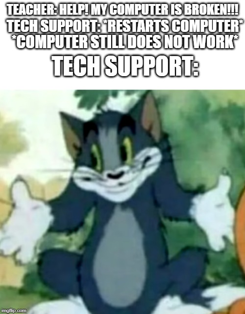 Shrugging Tom | TECH SUPPORT: *RESTARTS COMPUTER*; TEACHER: HELP! MY COMPUTER IS BROKEN!!! TECH SUPPORT:; *COMPUTER STILL DOES NOT WORK* | image tagged in shrugging tom | made w/ Imgflip meme maker
