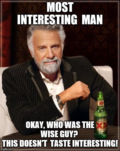 The Most Interesting Man In The World | MOST INTERESTING  MAN; OKAY, WHO WAS THE WISE GUY? 
THIS DOESN'T  TASTE INTERESTING! | image tagged in memes,the most interesting man in the world | made w/ Imgflip meme maker