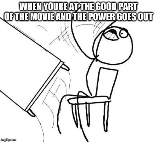 Table Flip Guy Meme | WHEN YOURE AT THE GOOD PART OF THE MOVIE AND THE POWER GOES OUT | image tagged in memes,table flip guy | made w/ Imgflip meme maker