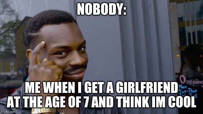 Roll Safe Think About It | NOBODY:; ME WHEN I GET A GIRLFRIEND AT THE AGE OF 7 AND THINK IM COOL | image tagged in memes,roll safe think about it | made w/ Imgflip meme maker