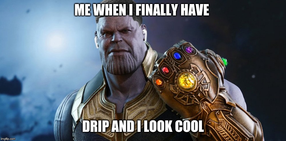 Thanos when he is drip | ME WHEN I FINALLY HAVE; DRIP AND I LOOK COOL | image tagged in am i the only one around here | made w/ Imgflip meme maker