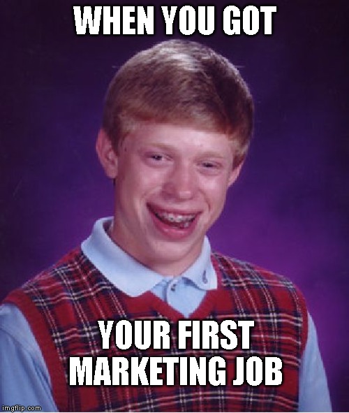 Bad Luck Brian Meme | WHEN YOU GOT; YOUR FIRST MARKETING JOB | image tagged in memes,bad luck brian | made w/ Imgflip meme maker