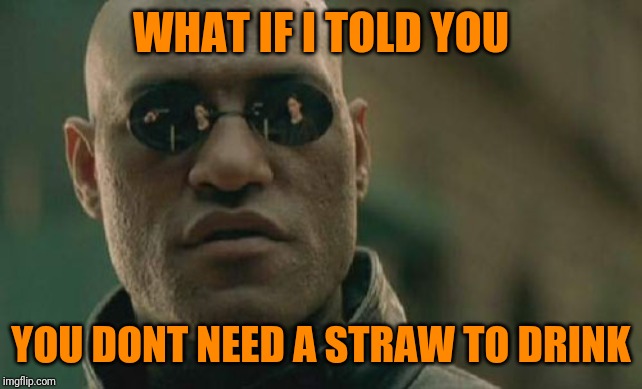 Matrix Morpheus Meme | WHAT IF I TOLD YOU YOU DONT NEED A STRAW TO DRINK | image tagged in memes,matrix morpheus | made w/ Imgflip meme maker