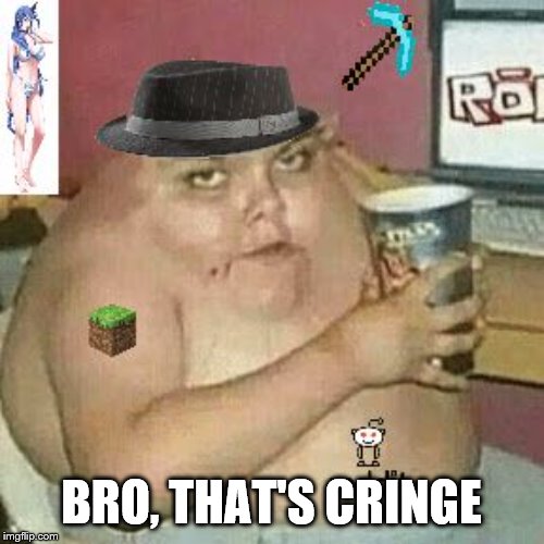 Cringe Weaboo fat deformed guy and an roblox player and a minecr | BRO, THAT'S CRINGE | image tagged in cringe weaboo fat deformed guy and an roblox player and a minecr | made w/ Imgflip meme maker