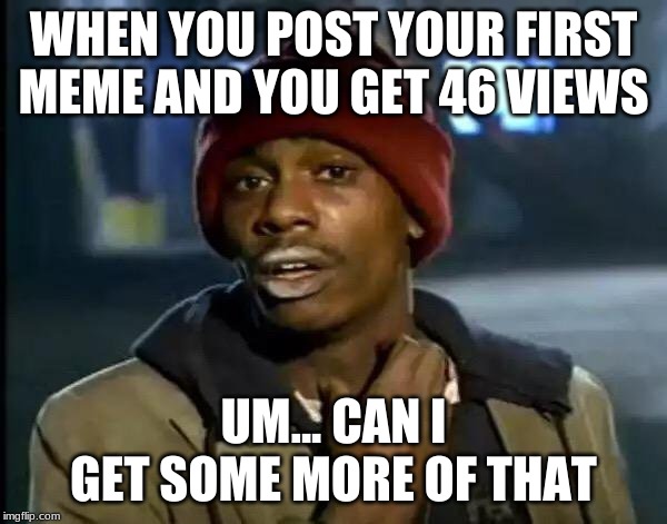 Y'all Got Any More Of That Meme | WHEN YOU POST YOUR FIRST MEME AND YOU GET 46 VIEWS; UM... CAN I GET SOME MORE OF THAT | image tagged in memes,y'all got any more of that | made w/ Imgflip meme maker