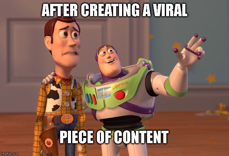 X, X Everywhere | AFTER CREATING A VIRAL; PIECE OF CONTENT | image tagged in memes,x x everywhere | made w/ Imgflip meme maker