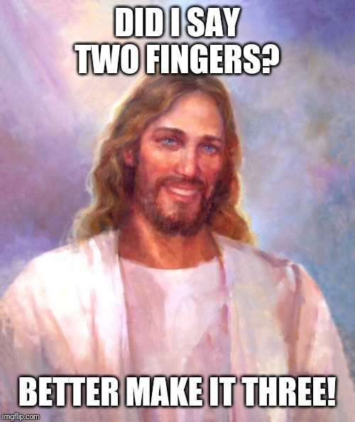 Smiling Jesus | DID I SAY TWO FINGERS? BETTER MAKE IT THREE! | image tagged in memes,smiling jesus | made w/ Imgflip meme maker