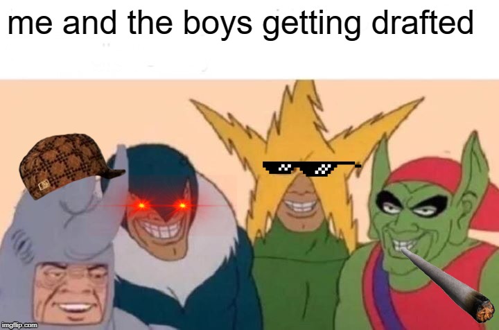 Me And The Boys Meme | me and the boys getting drafted | image tagged in memes,me and the boys | made w/ Imgflip meme maker