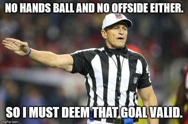 Referee  | NO HANDS BALL AND NO OFFSIDE EITHER. SO I MUST DEEM THAT GOAL VALID. | image tagged in referee | made w/ Imgflip meme maker