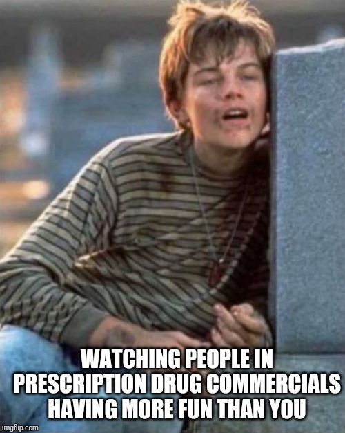 Poor looking at | WATCHING PEOPLE IN PRESCRIPTION DRUG COMMERCIALS HAVING MORE FUN THAN YOU | image tagged in poor looking at | made w/ Imgflip meme maker