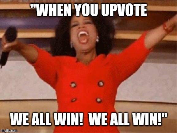 Opera | "WHEN YOU UPVOTE; WE ALL WIN!  WE ALL WIN!" | image tagged in opera | made w/ Imgflip meme maker