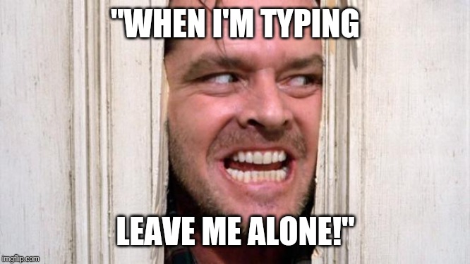 The Shining | "WHEN I'M TYPING; LEAVE ME ALONE!" | image tagged in the shining | made w/ Imgflip meme maker