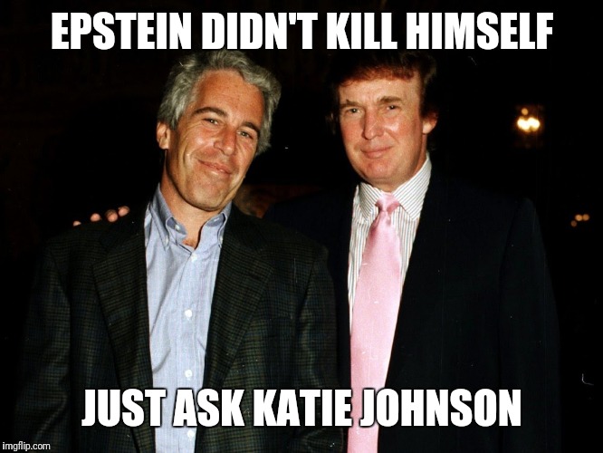 Trump Epstein | EPSTEIN DIDN'T KILL HIMSELF; JUST ASK KATIE JOHNSON | image tagged in trump epstein | made w/ Imgflip meme maker