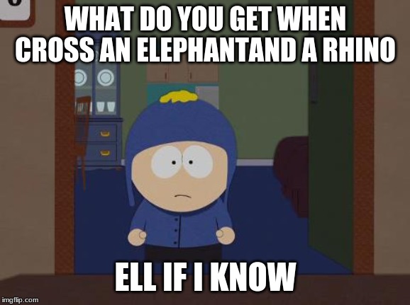 South Park Craig | WHAT DO YOU GET WHEN CROSS AN ELEPHANTAND A RHINO; ELL IF I KNOW | image tagged in memes,south park craig | made w/ Imgflip meme maker