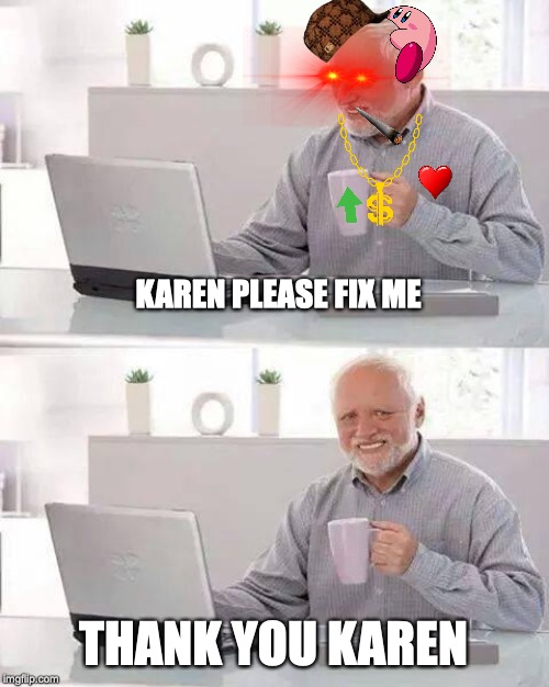 Hide the Pain Harold Meme | KAREN PLEASE FIX ME; THANK YOU KAREN | image tagged in memes,hide the pain harold | made w/ Imgflip meme maker