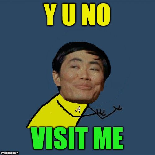 y u no Sulu | Y U NO VISIT ME | image tagged in y u no sulu | made w/ Imgflip meme maker