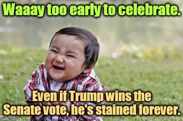 Evil Toddler Meme | Waaay too early to celebrate. Even if Trump wins the Senate vote, he's stained forever. | image tagged in memes,evil toddler | made w/ Imgflip meme maker