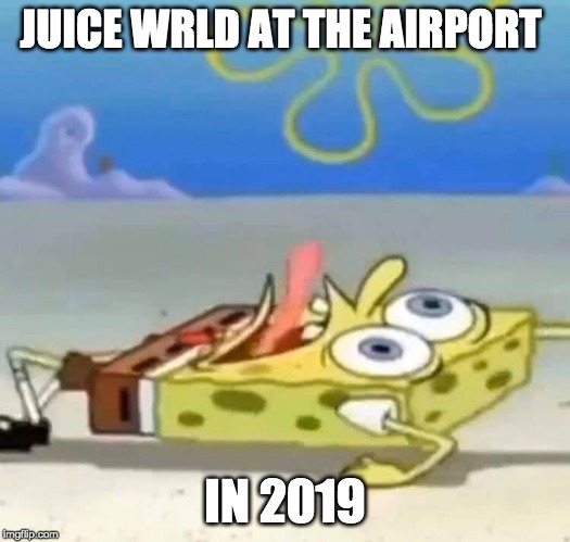 Juice wrld | JUICE WRLD AT THE AIRPORT; IN 2019 | image tagged in nsfw | made w/ Imgflip meme maker