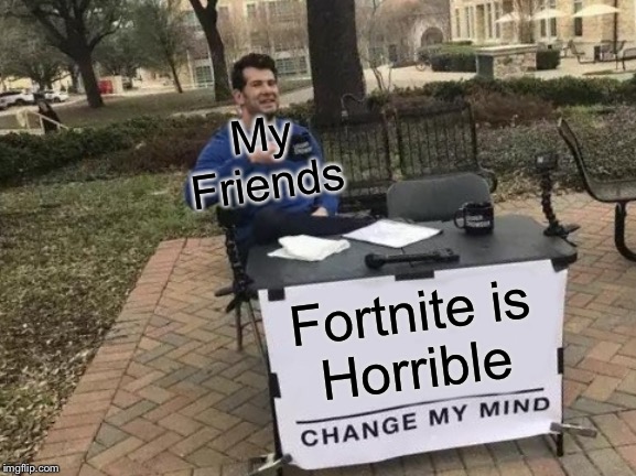 Change My Mind | My Friends; Fortnite is
Horrible | image tagged in memes,change my mind | made w/ Imgflip meme maker