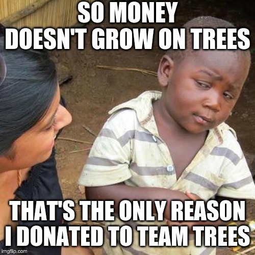 Third World Skeptical Kid Meme | SO MONEY DOESN'T GROW ON TREES; THAT'S THE ONLY REASON I DONATED TO TEAM TREES | image tagged in memes,third world skeptical kid | made w/ Imgflip meme maker