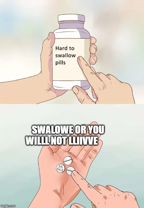 Hard To Swallow Pills Meme | SWALOWE OR YOU WILLL NOT LLIIVVE | image tagged in memes,hard to swallow pills | made w/ Imgflip meme maker