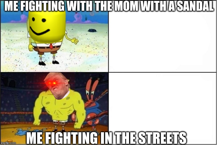 Weak vs Strong Spongebob | ME FIGHTING WITH THE MOM WITH A SANDAL; ME FIGHTING IN THE STREETS | image tagged in weak vs strong spongebob | made w/ Imgflip meme maker