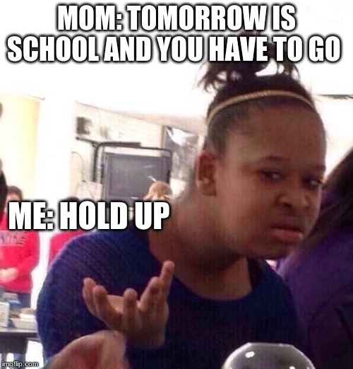 Black Girl Wat Meme | MOM: TOMORROW IS SCHOOL AND YOU HAVE TO GO; ME: HOLD UP | image tagged in memes,black girl wat | made w/ Imgflip meme maker