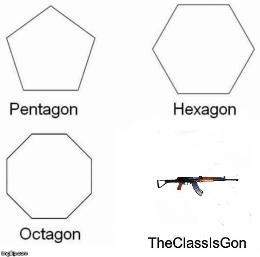 Pentagon Hexagon Octagon | TheClassIsGon | image tagged in memes,pentagon hexagon octagon | made w/ Imgflip meme maker