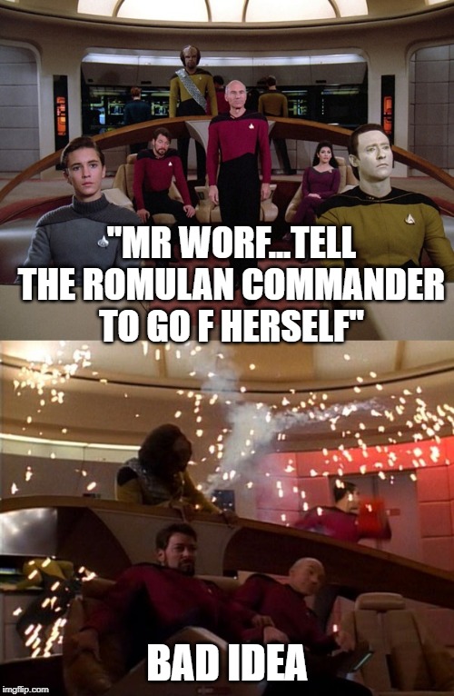 Mind the Language Jean Luc | "MR WORF...TELL THE ROMULAN COMMANDER TO GO F HERSELF"; BAD IDEA | image tagged in star trek before and after | made w/ Imgflip meme maker