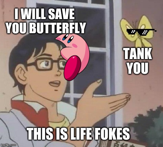 Is This A Pigeon | I WILL SAVE 
YOU BUTTERFLY; TANK
YOU; THIS IS LIFE FOKES | image tagged in memes,is this a pigeon | made w/ Imgflip meme maker