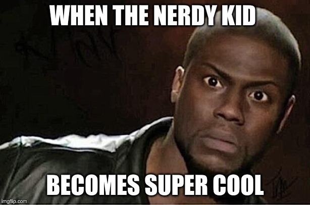 Kevin Hart | WHEN THE NERDY KID; BECOMES SUPER COOL | image tagged in memes,kevin hart | made w/ Imgflip meme maker