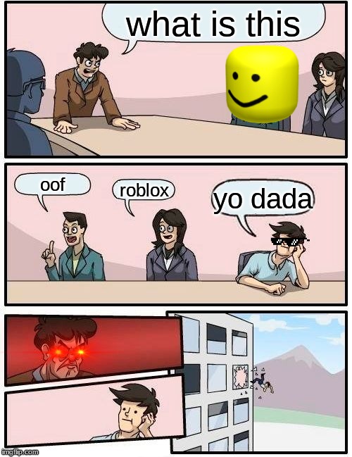 Boardroom Meeting Suggestion Meme | what is this; oof; roblox; yo dada | image tagged in memes,boardroom meeting suggestion | made w/ Imgflip meme maker
