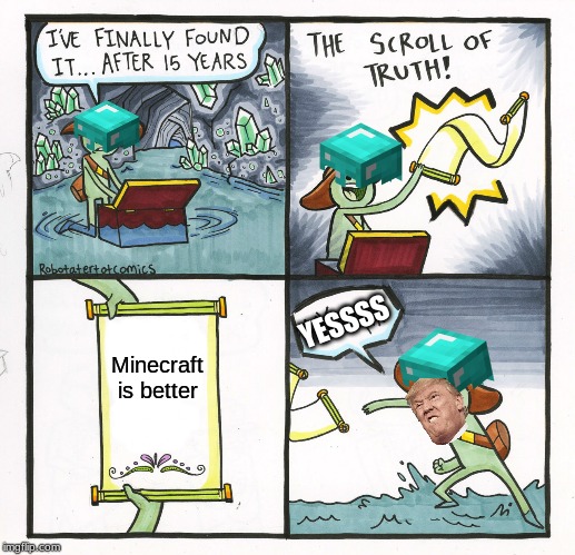 The Scroll Of Truth Meme | YESSSS; Minecraft is better | image tagged in memes,the scroll of truth | made w/ Imgflip meme maker