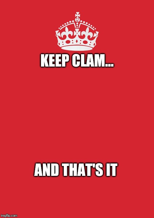 Keep Calm And Carry On Red Meme | KEEP CLAM... AND THAT'S IT | image tagged in memes,keep calm and carry on red | made w/ Imgflip meme maker