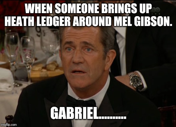 Confused Mel Gibson | WHEN SOMEONE BRINGS UP HEATH LEDGER AROUND MEL GIBSON. GABRIEL....…… | image tagged in memes,confused mel gibson | made w/ Imgflip meme maker