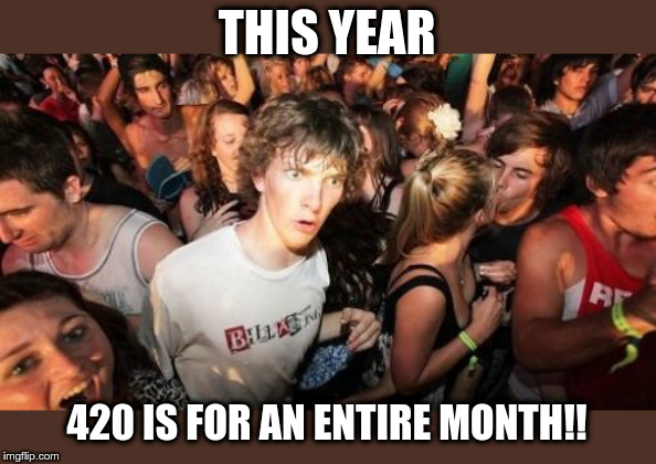 Sudden Clarity Clarence Meme | THIS YEAR; 420 IS FOR AN ENTIRE MONTH!! | image tagged in memes,sudden clarity clarence | made w/ Imgflip meme maker