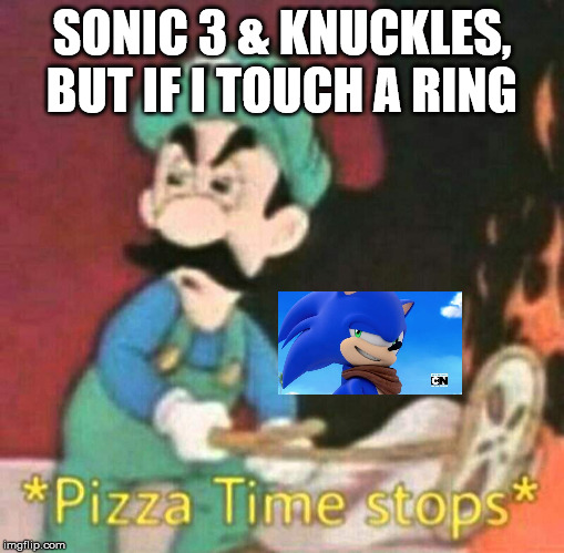 Pizza time stops | SONIC 3 & KNUCKLES, BUT IF I TOUCH A RING | image tagged in pizza time stops | made w/ Imgflip meme maker