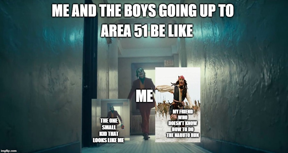 AREA 51 BE LIKE; ME AND THE BOYS GOING UP TO; ME; MY FRIEND WHO DOESN'T KNOW HOW TO DO THE NARUTO RUN; THE ONE SMALL KID THAT LOOKS LIKE ME | image tagged in joker walking | made w/ Imgflip meme maker