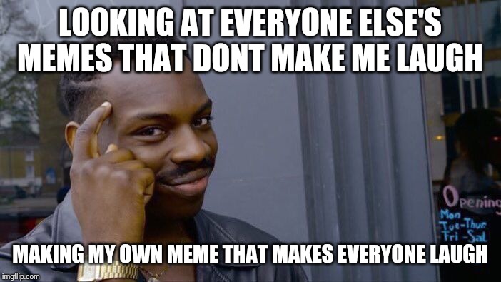 Roll Safe Think About It | LOOKING AT EVERYONE ELSE'S MEMES THAT DONT MAKE ME LAUGH; MAKING MY OWN MEME THAT MAKES EVERYONE LAUGH | image tagged in memes,roll safe think about it | made w/ Imgflip meme maker