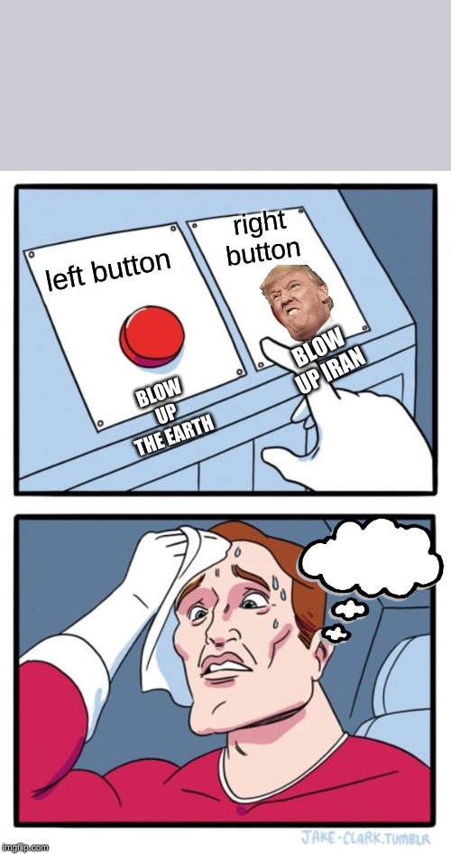 Two Buttons Meme | right button; left button; BLOW UP IRAN; BLOW UP THE EARTH | image tagged in memes,two buttons | made w/ Imgflip meme maker